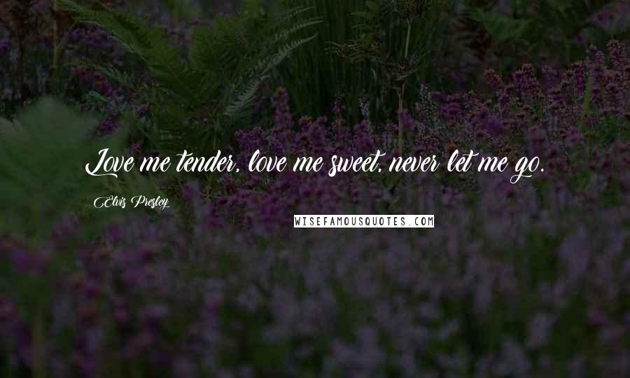 Elvis Presley Quotes: Love me tender, love me sweet, never let me go.