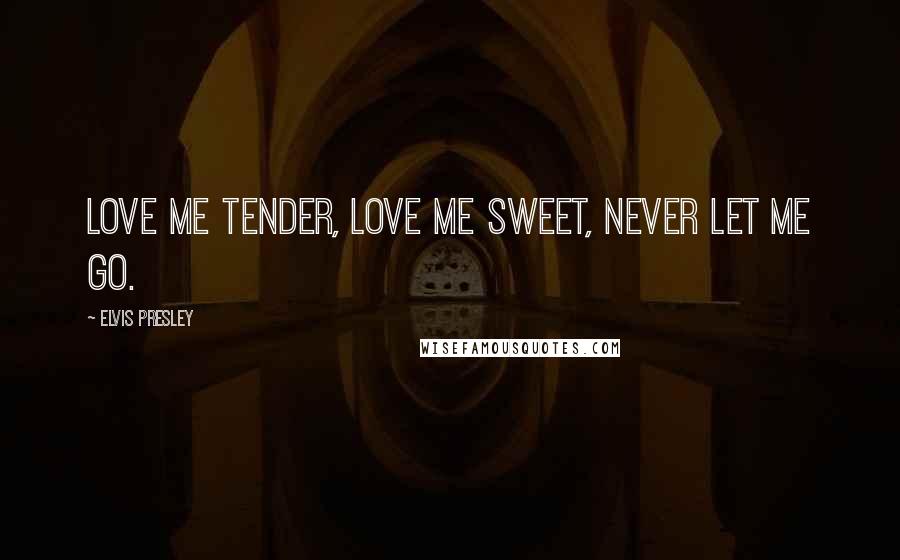 Elvis Presley Quotes: Love me tender, love me sweet, never let me go.