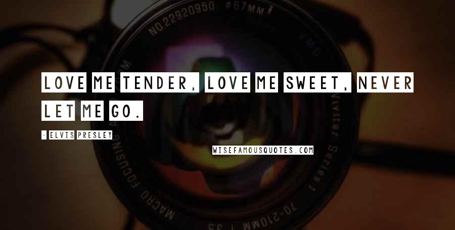 Elvis Presley Quotes: Love me tender, love me sweet, never let me go.