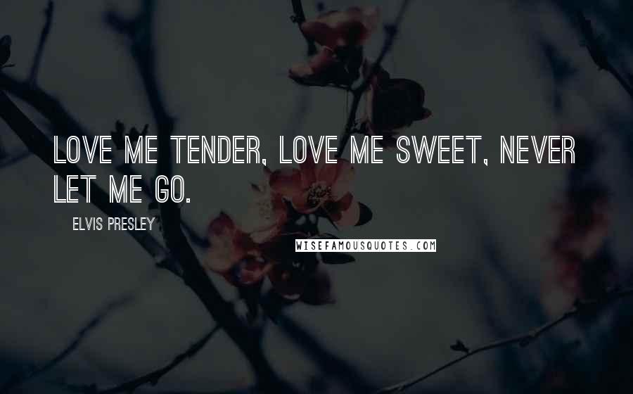 Elvis Presley Quotes: Love me tender, love me sweet, never let me go.