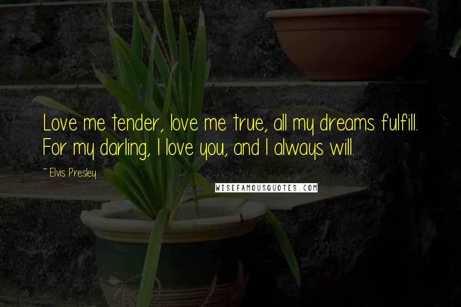 Elvis Presley Quotes: Love me tender, love me true, all my dreams fulfill. For my darling, I love you, and I always will.