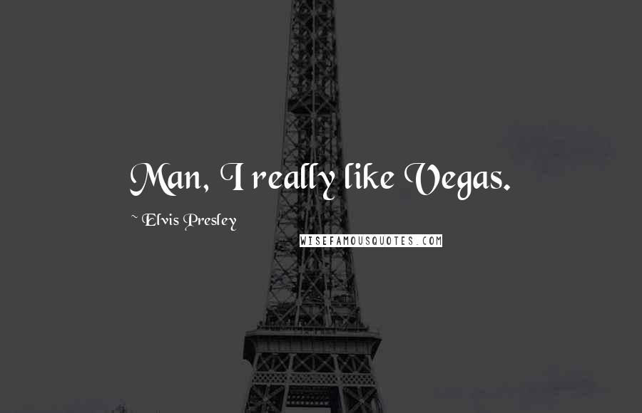 Elvis Presley Quotes: Man, I really like Vegas.