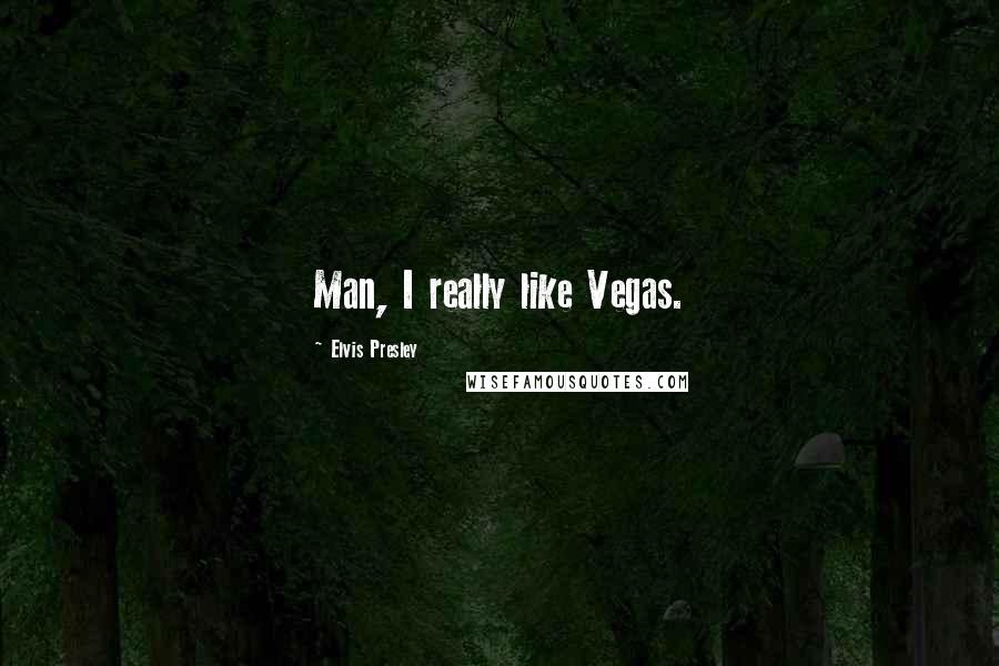 Elvis Presley Quotes: Man, I really like Vegas.