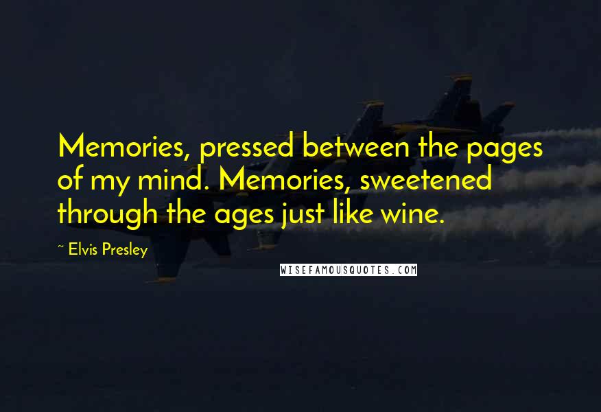 Elvis Presley Quotes: Memories, pressed between the pages of my mind. Memories, sweetened through the ages just like wine.