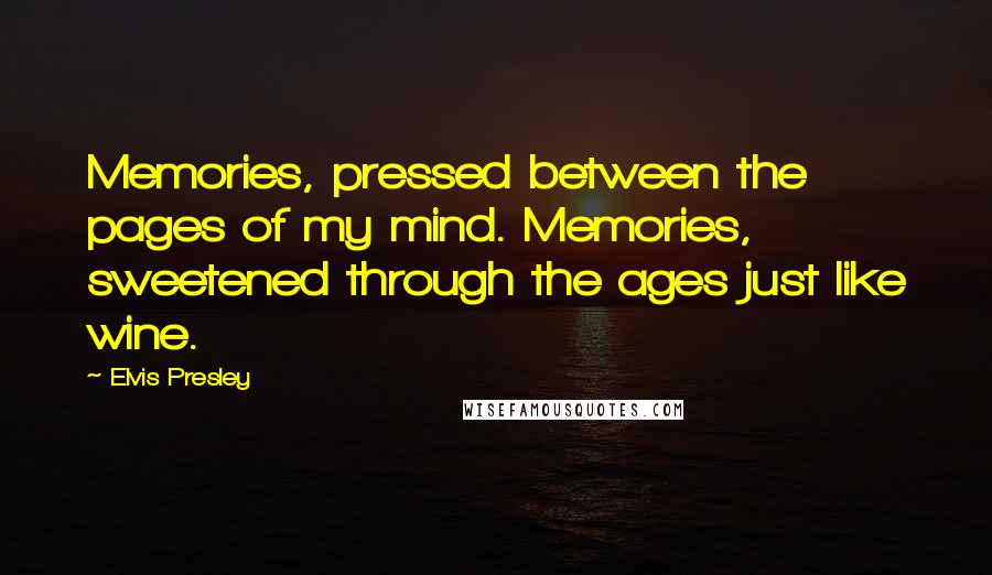 Elvis Presley Quotes: Memories, pressed between the pages of my mind. Memories, sweetened through the ages just like wine.