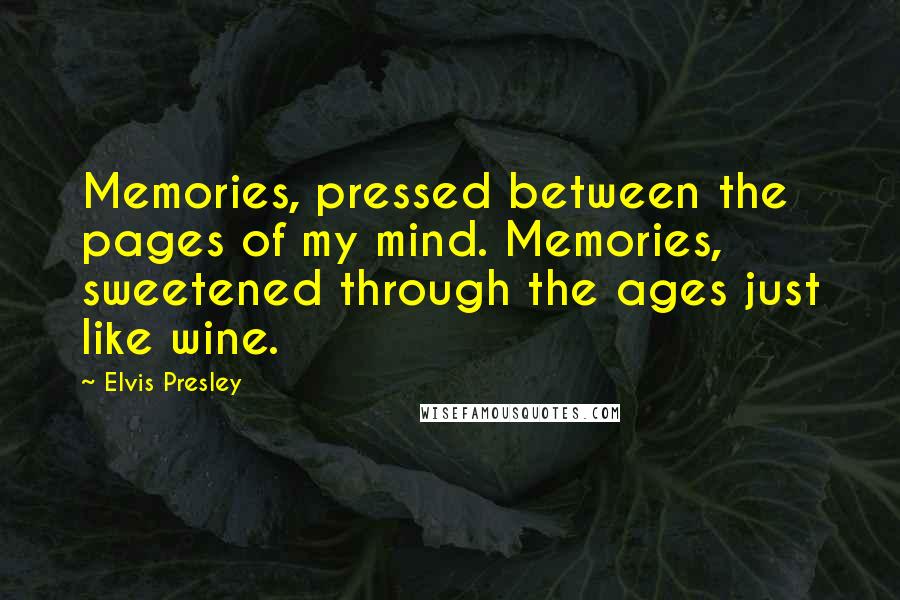 Elvis Presley Quotes: Memories, pressed between the pages of my mind. Memories, sweetened through the ages just like wine.