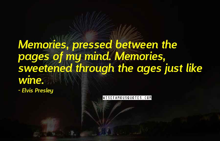 Elvis Presley Quotes: Memories, pressed between the pages of my mind. Memories, sweetened through the ages just like wine.