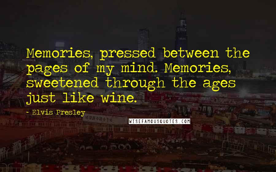 Elvis Presley Quotes: Memories, pressed between the pages of my mind. Memories, sweetened through the ages just like wine.