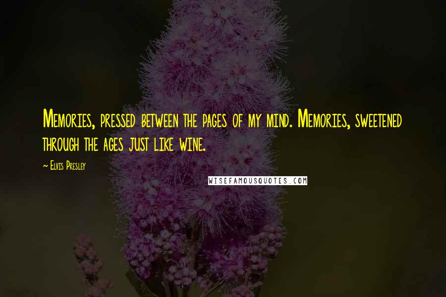 Elvis Presley Quotes: Memories, pressed between the pages of my mind. Memories, sweetened through the ages just like wine.