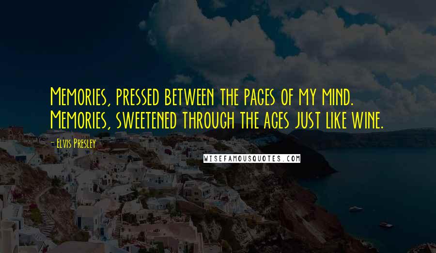 Elvis Presley Quotes: Memories, pressed between the pages of my mind. Memories, sweetened through the ages just like wine.