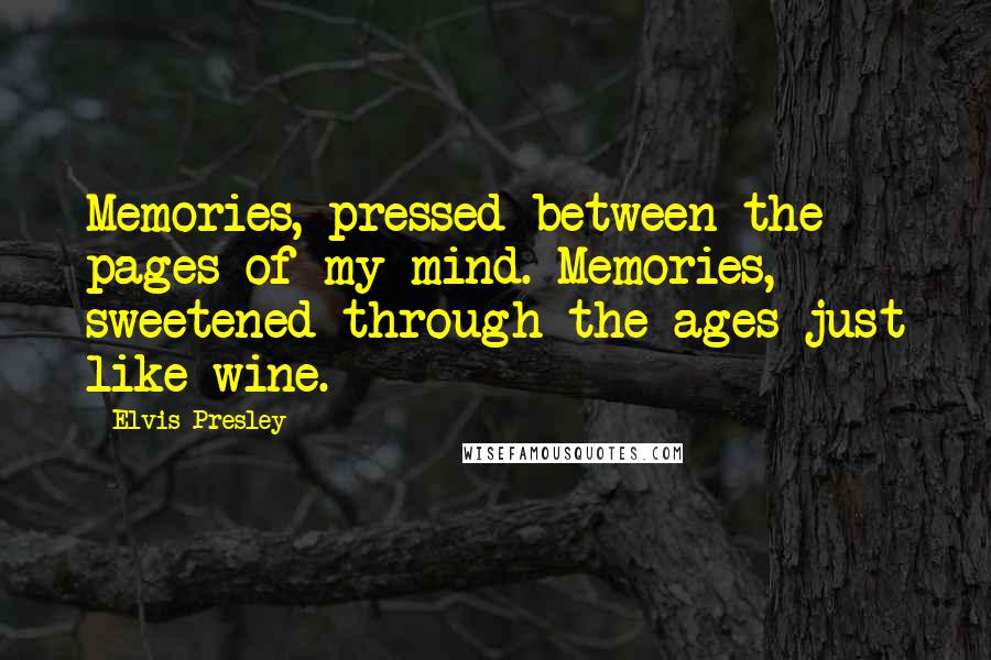 Elvis Presley Quotes: Memories, pressed between the pages of my mind. Memories, sweetened through the ages just like wine.