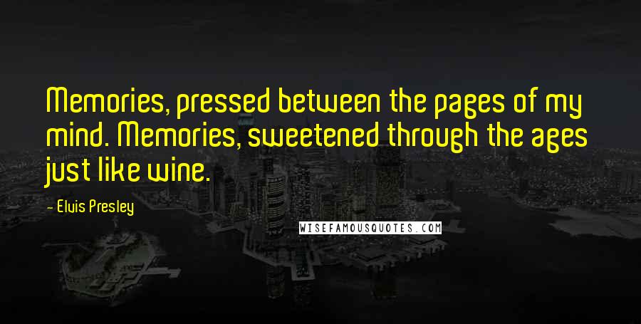 Elvis Presley Quotes: Memories, pressed between the pages of my mind. Memories, sweetened through the ages just like wine.