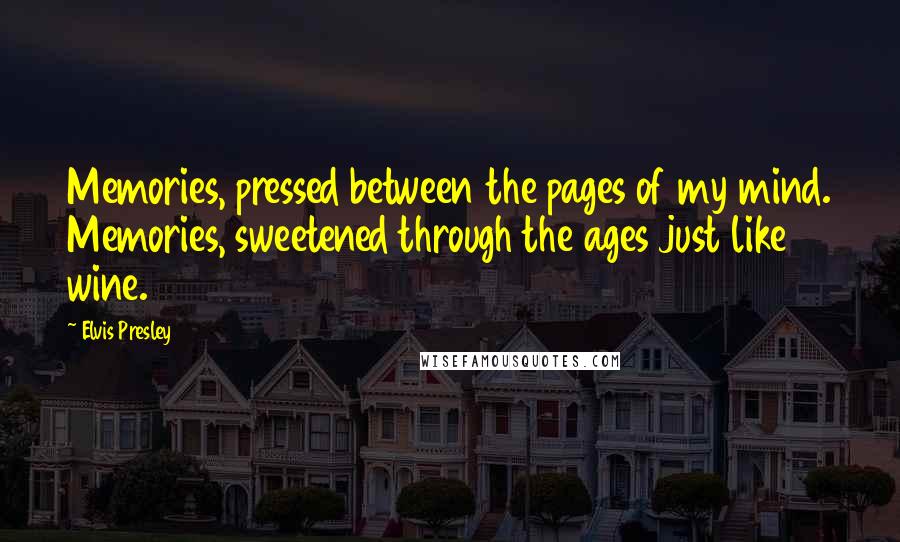 Elvis Presley Quotes: Memories, pressed between the pages of my mind. Memories, sweetened through the ages just like wine.