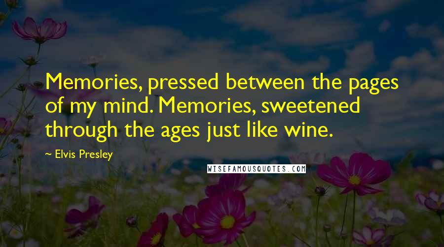 Elvis Presley Quotes: Memories, pressed between the pages of my mind. Memories, sweetened through the ages just like wine.