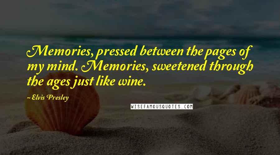 Elvis Presley Quotes: Memories, pressed between the pages of my mind. Memories, sweetened through the ages just like wine.