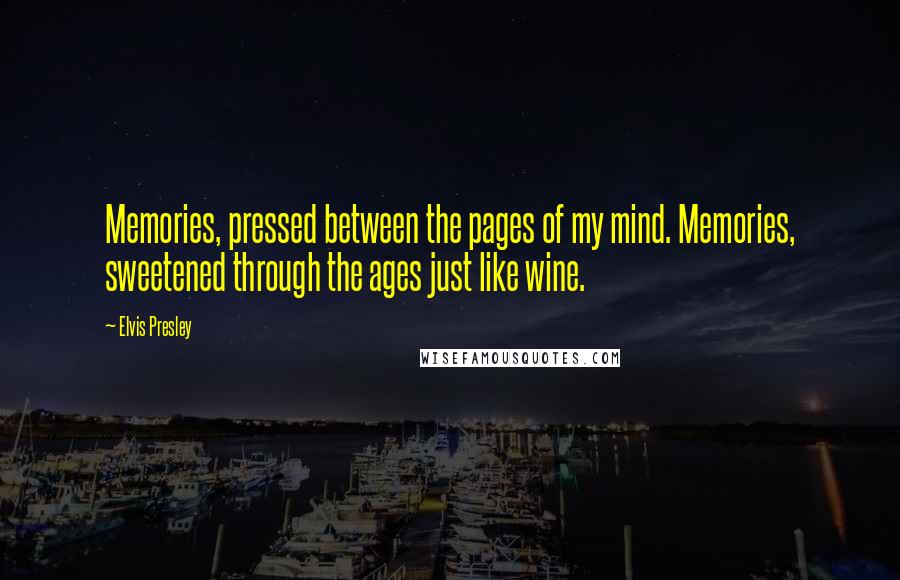 Elvis Presley Quotes: Memories, pressed between the pages of my mind. Memories, sweetened through the ages just like wine.