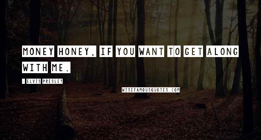 Elvis Presley Quotes: Money honey, if you want to get along with me.