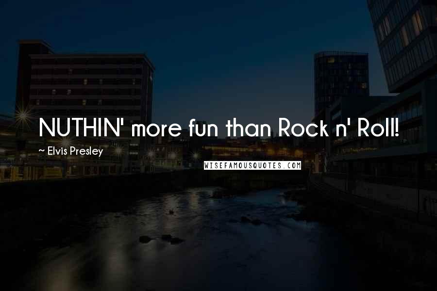 Elvis Presley Quotes: NUTHIN' more fun than Rock n' Roll!