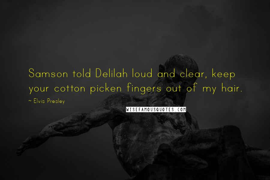Elvis Presley Quotes: Samson told Delilah loud and clear, keep your cotton picken fingers out of my hair.