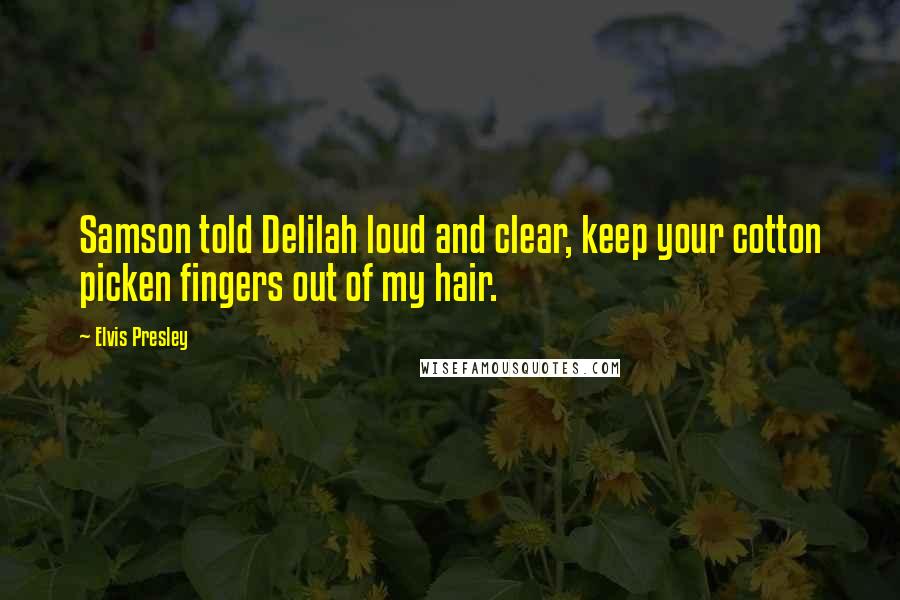 Elvis Presley Quotes: Samson told Delilah loud and clear, keep your cotton picken fingers out of my hair.