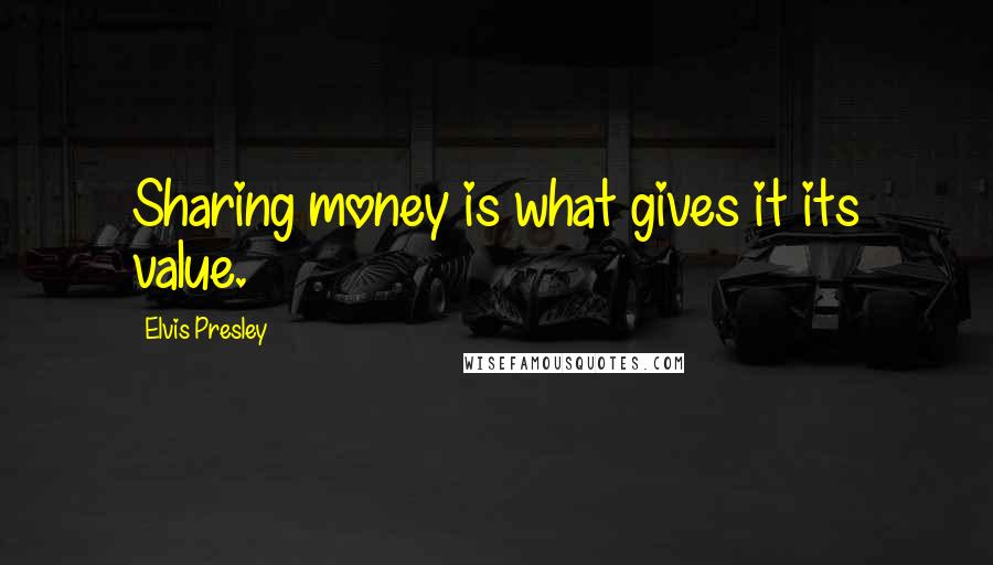 Elvis Presley Quotes: Sharing money is what gives it its value.