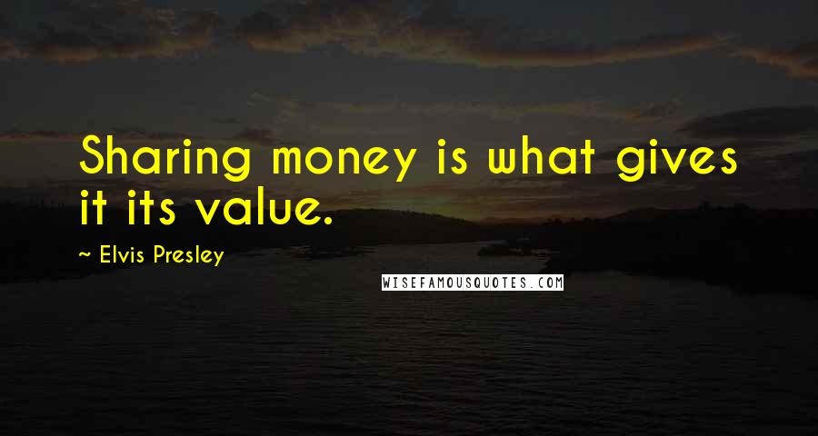 Elvis Presley Quotes: Sharing money is what gives it its value.