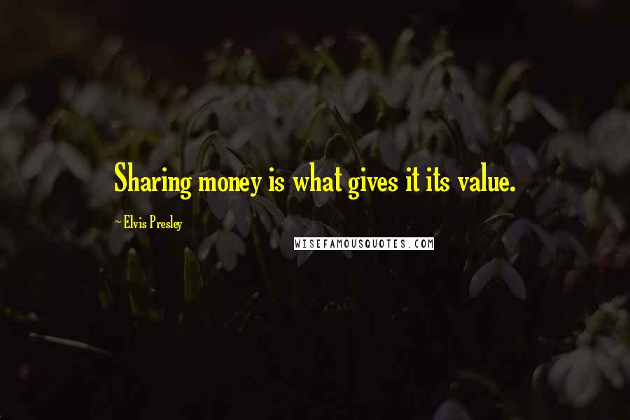 Elvis Presley Quotes: Sharing money is what gives it its value.