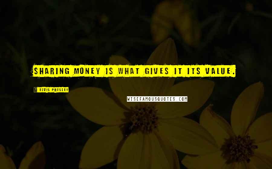 Elvis Presley Quotes: Sharing money is what gives it its value.