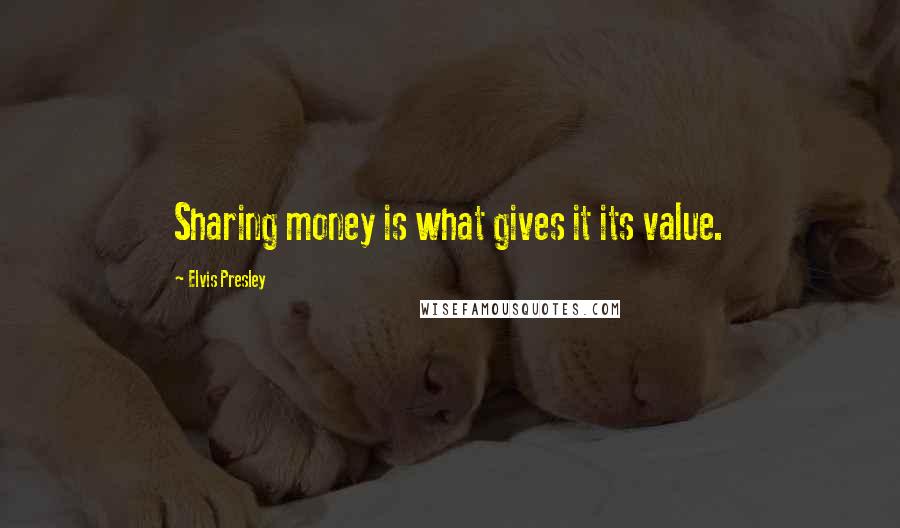 Elvis Presley Quotes: Sharing money is what gives it its value.