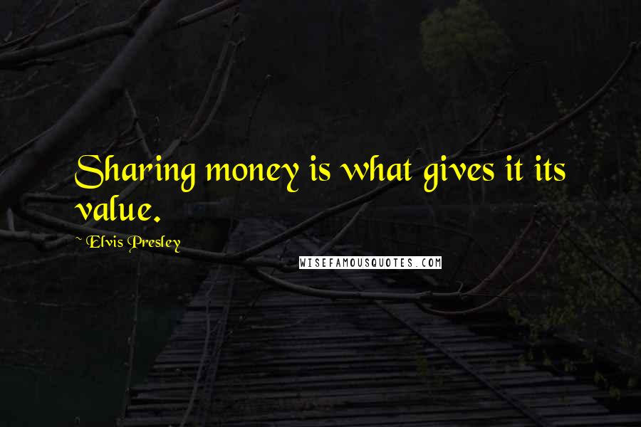 Elvis Presley Quotes: Sharing money is what gives it its value.