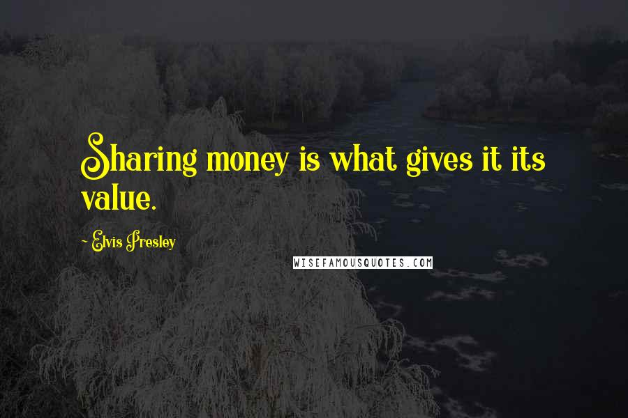 Elvis Presley Quotes: Sharing money is what gives it its value.