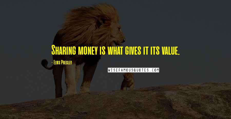 Elvis Presley Quotes: Sharing money is what gives it its value.