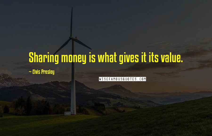 Elvis Presley Quotes: Sharing money is what gives it its value.