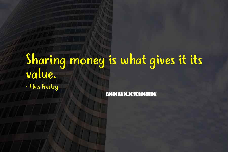 Elvis Presley Quotes: Sharing money is what gives it its value.