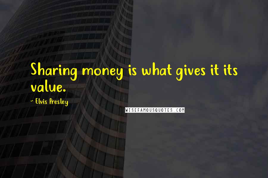 Elvis Presley Quotes: Sharing money is what gives it its value.