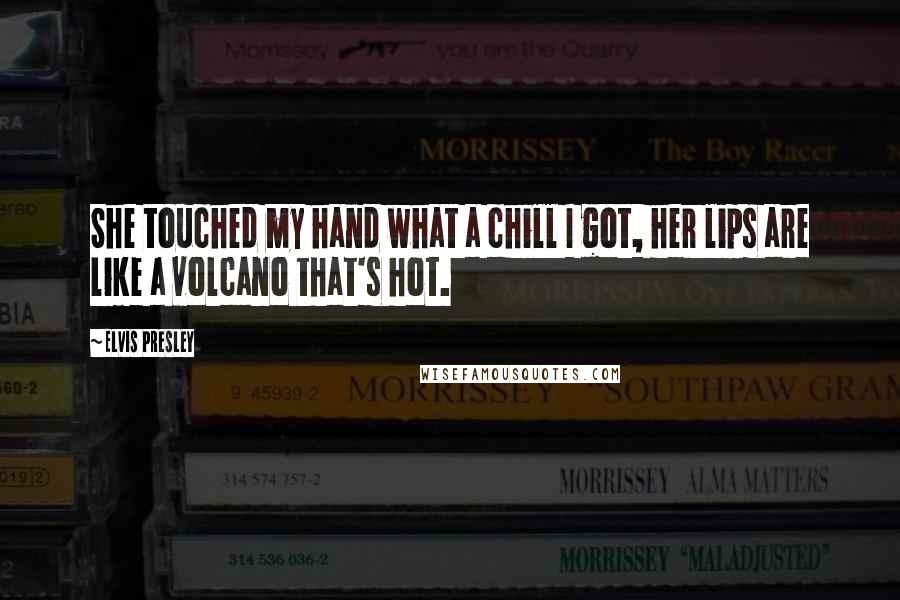 Elvis Presley Quotes: She touched my hand what a chill I got, her lips are like a volcano that's hot.