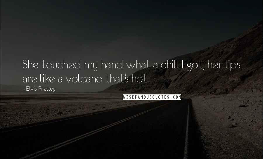 Elvis Presley Quotes: She touched my hand what a chill I got, her lips are like a volcano that's hot.