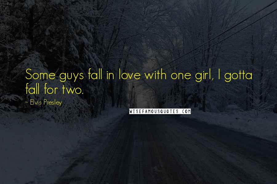 Elvis Presley Quotes: Some guys fall in love with one girl, I gotta fall for two.