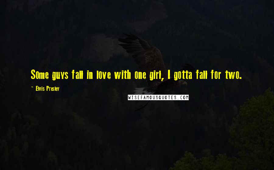 Elvis Presley Quotes: Some guys fall in love with one girl, I gotta fall for two.