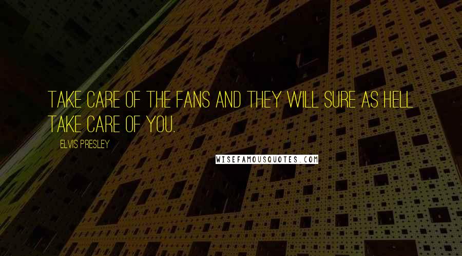 Elvis Presley Quotes: Take care of the fans and they will sure as hell take care of you.