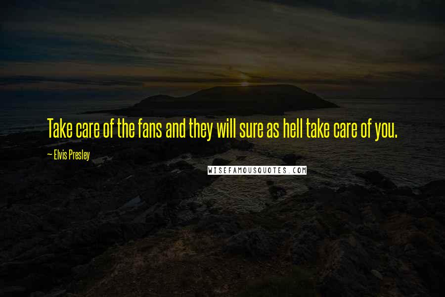 Elvis Presley Quotes: Take care of the fans and they will sure as hell take care of you.