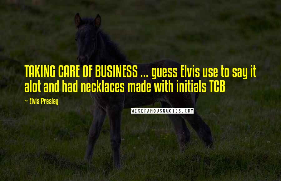 Elvis Presley Quotes: TAKING CARE OF BUSINESS ... guess Elvis use to say it alot and had necklaces made with initials TCB