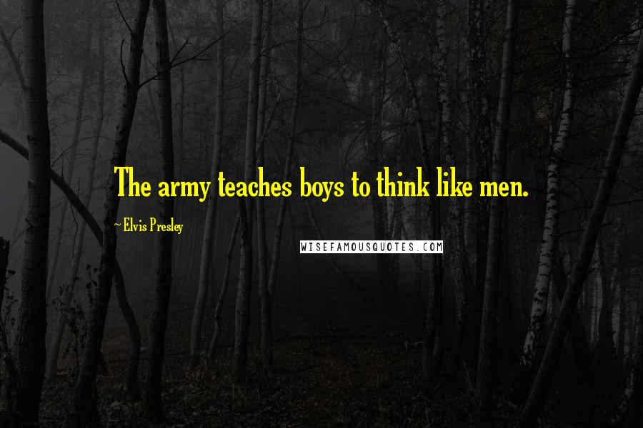 Elvis Presley Quotes: The army teaches boys to think like men.