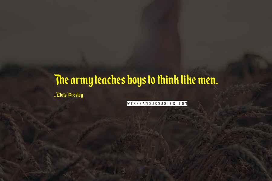 Elvis Presley Quotes: The army teaches boys to think like men.