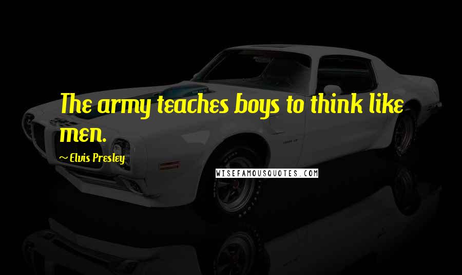 Elvis Presley Quotes: The army teaches boys to think like men.