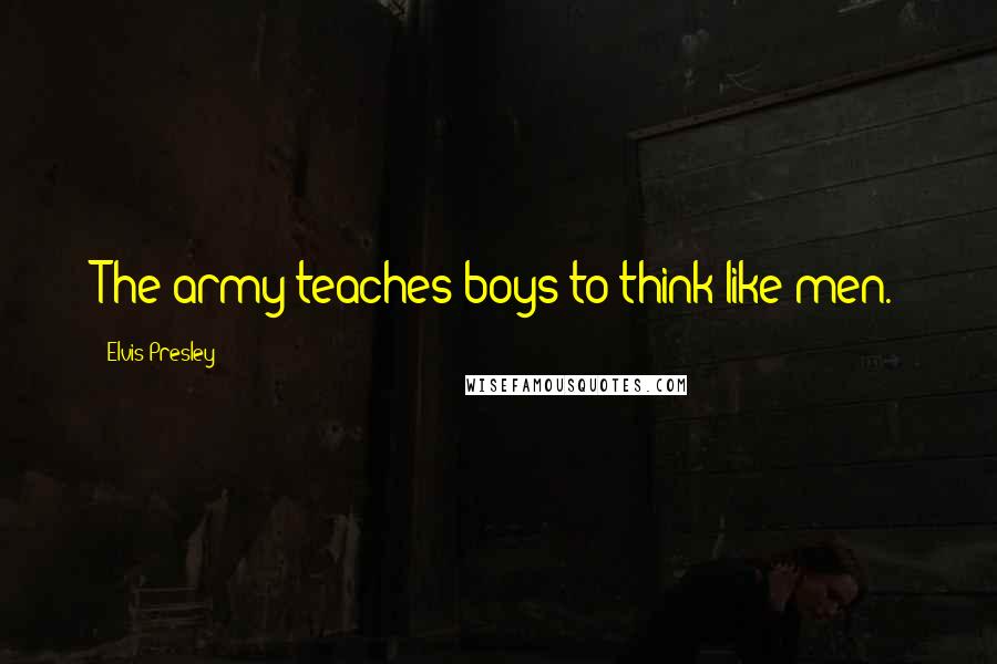 Elvis Presley Quotes: The army teaches boys to think like men.