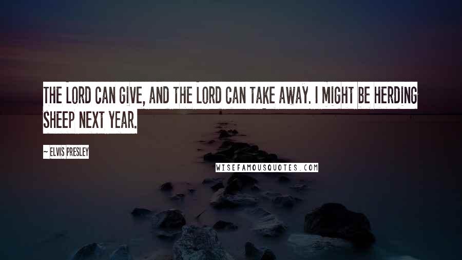 Elvis Presley Quotes: The Lord can give, and the Lord can take away. I might be herding sheep next year.