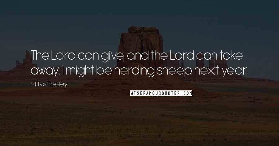 Elvis Presley Quotes: The Lord can give, and the Lord can take away. I might be herding sheep next year.