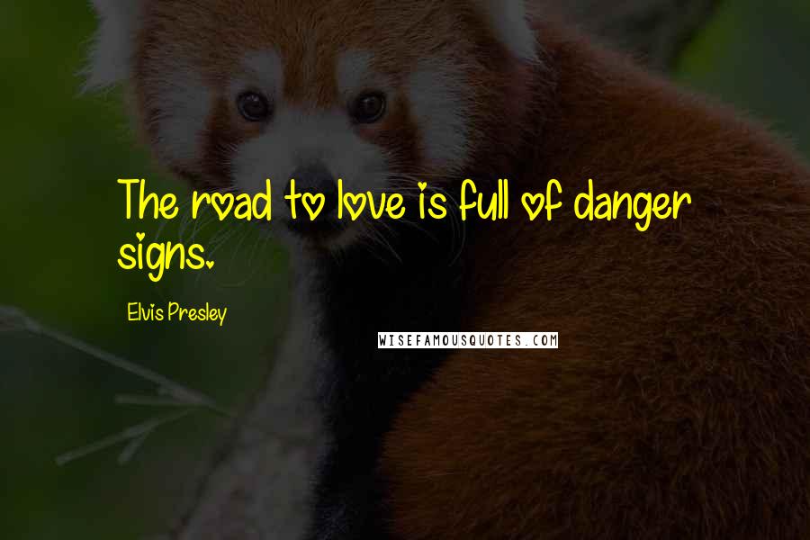 Elvis Presley Quotes: The road to love is full of danger signs.