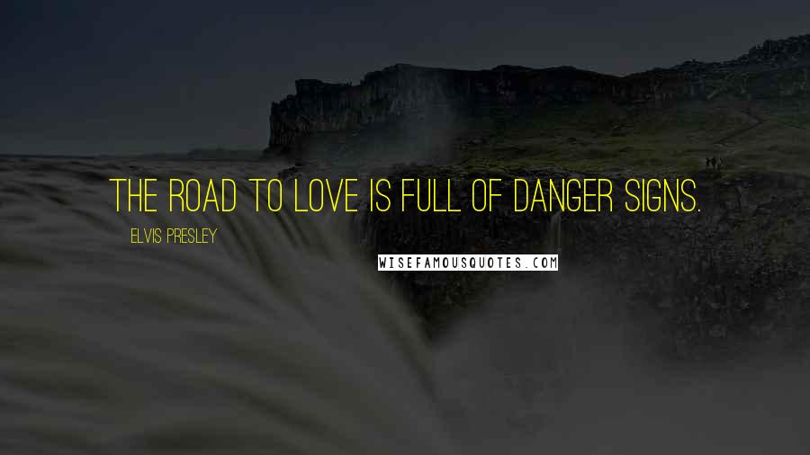 Elvis Presley Quotes: The road to love is full of danger signs.